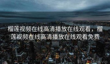榴莲视频在线高清播放在线观看，榴莲视频在线高清播放在线观看免费