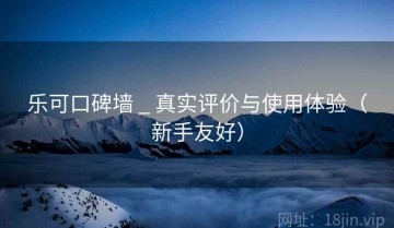 乐可口碑墙 _ 真实评价与使用体验（新手友好）
