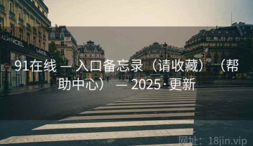 91在线 — 入口备忘录（请收藏）（帮助中心） — 2025·更新