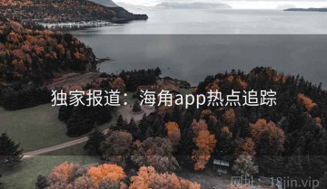 独家报道：海角app热点追踪