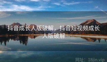 抖音成长人版破解，抖音短视频成长人版破解