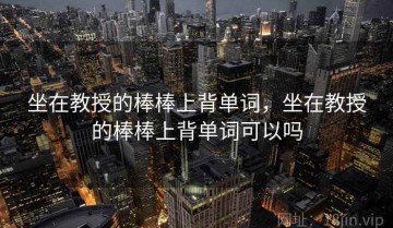 坐在教授的棒棒上背单词，坐在教授的棒棒上背单词可以吗