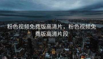 粉色视频免费版高清片，粉色视频免费版高清片段