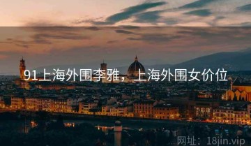 91上海外围李雅，上海外围女价位