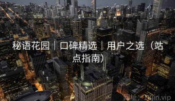 秘语花园｜口碑精选｜用户之选（站点指南）