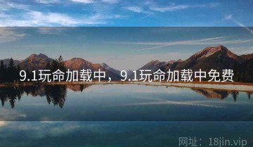 9.1玩命加载中，9.1玩命加载中免费