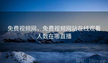 免费视频网，免费视频网站在线观看人数在哪直播