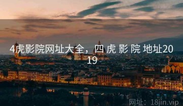 4虎影院网址大全，四 虎 影 院 地址2019
