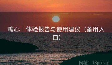 糖心｜体验报告与使用建议（备用入口）