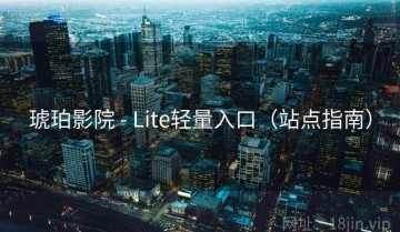 琥珀影院 - Lite轻量入口（站点指南）