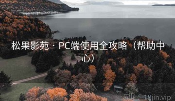 松果影苑 · PC端使用全攻略（帮助中心）