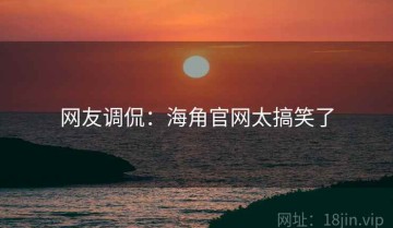 网友调侃：海角官网太搞笑了
