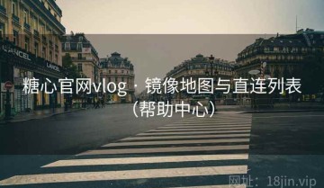 糖心官网vlog · 镜像地图与直连列表（帮助中心）