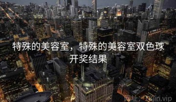 特殊的美容室，特殊的美容室双色球开奖结果