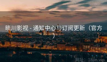 晴川影视 - 通知中心与订阅更新（官方）