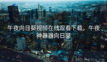 午夜向日葵视频在线观看下载，午夜神器器向日葵