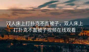 双人床上打扑克不盖被子，双人床上打扑克不盖被子视频在线观看
