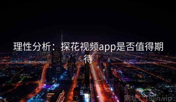 理性分析：探花视频app是否值得期待