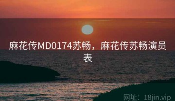 麻花传MD0174苏畅，麻花传苏畅演员表