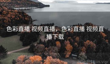 色彩直播 视频直播，色彩直播 视频直播下载