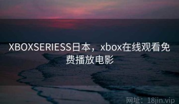 XBOXSERIESS日本，xbox在线观看免费播放电影