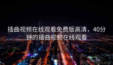 插曲视频在线观看免费版高清，40分钟的插曲视频在线观看