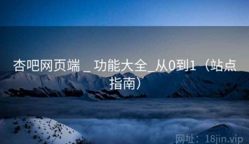 杏吧网页端 _ 功能大全_从0到1（站点指南）