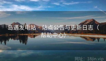岛遇发电站 · 站点公告与更新日志（帮助中心）