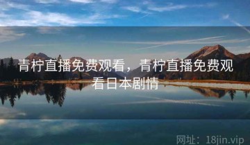 青柠直播免费观看，青柠直播免费观看日本剧情