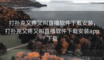 打扑克又疼又叫直播软件下载安装，打扑克又疼又叫直播软件下载安装app下载