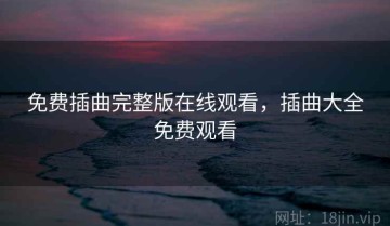 免费插曲完整版在线观看，插曲大全免费观看