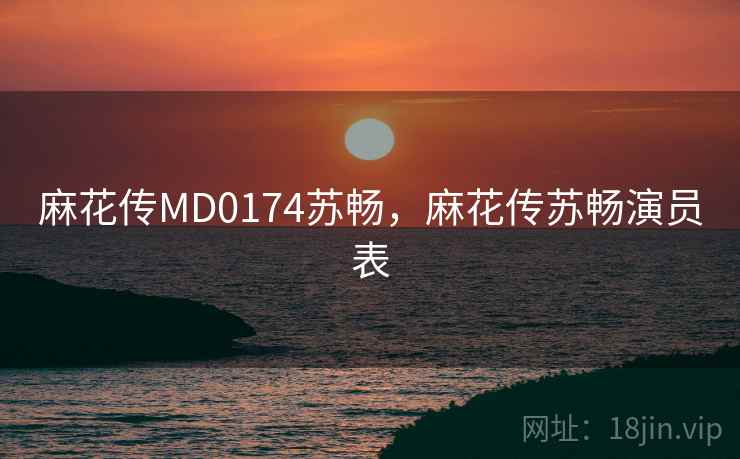 麻花传MD0174苏畅，麻花传苏畅演员表