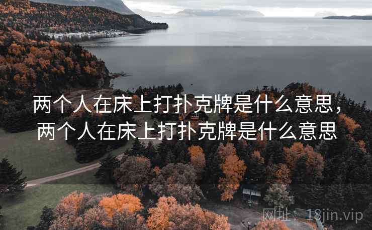 两个人在床上打扑克牌是什么意思，两个人在床上打扑克牌是什么意思