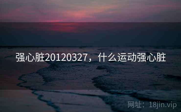 强心脏20120327,什么运动强心脏 强心脏20120327,什么运动强心脏