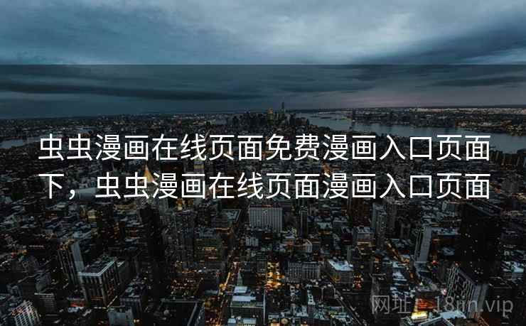 虫虫漫画在线页面免费漫画入口页面下，虫虫漫画在线页面漫画入口页面