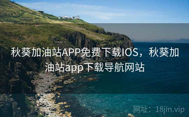 秋葵加油站APP免费下载IOS,秋葵加油站app下载导航网站 秋葵加油站APP免费下载IOS,秋葵加油站app下载导航网站