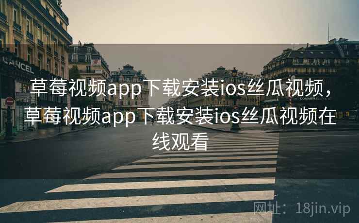 草莓视频app下载安装ios丝瓜视频,草莓视频app下载安装ios丝瓜视频在线观看 草莓视频app下载安装ios丝瓜视频,草莓视频app下载安装ios丝瓜视频在线观看