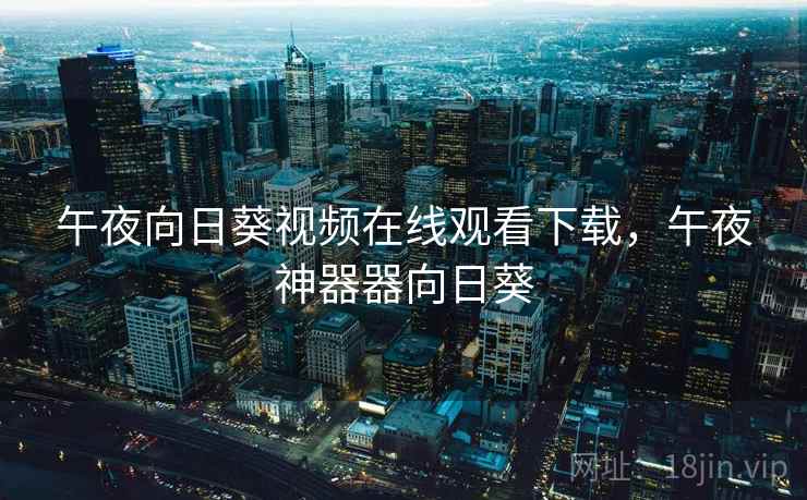 午夜向日葵视频在线观看下载，午夜神器器向日葵