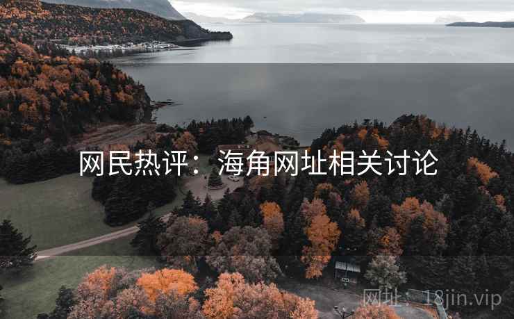 网民热评:海角网址相关讨论 网民热评:海角网址相关讨论