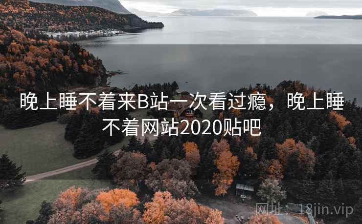晚上睡不着来B站一次看过瘾,晚上睡不着网站2020贴吧 晚上睡不着来B站一次看过瘾,晚上睡不着网站2020贴吧