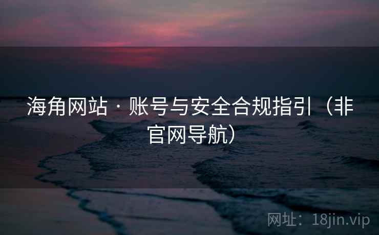 海角网站 · 账号与安全合规指引(非官网导航) 海角网站 · 账号与安全合规指引(非官网导航)