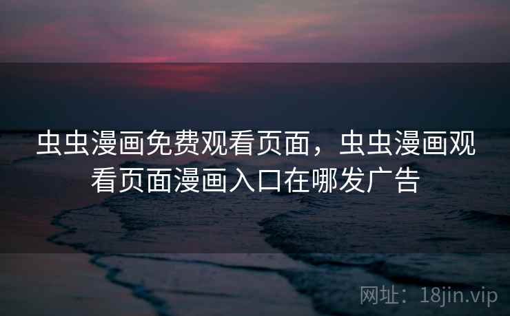 虫虫漫画免费观看页面，虫虫漫画观看页面漫画入口在哪发广告