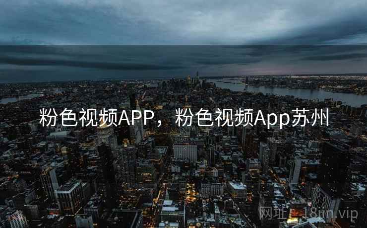 粉色视频APP,粉色视频App苏州 粉色视频APP,粉色视频App苏州
