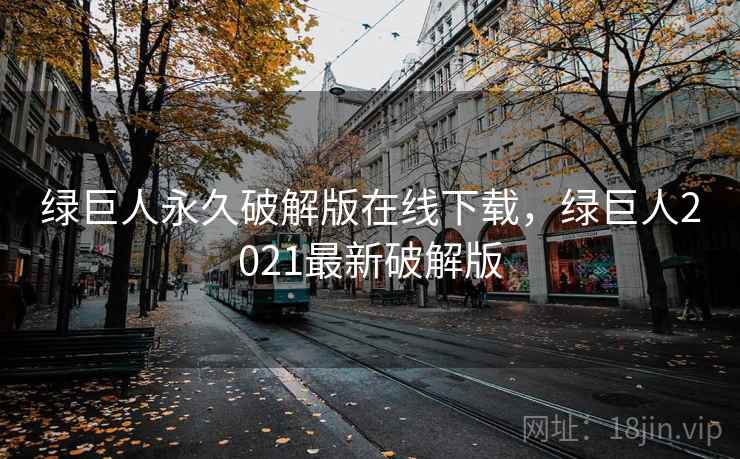 绿巨人永久破解版在线下载,绿巨人2021最新破解版 绿巨人永久破解版在线下载,绿巨人2021最新破解版