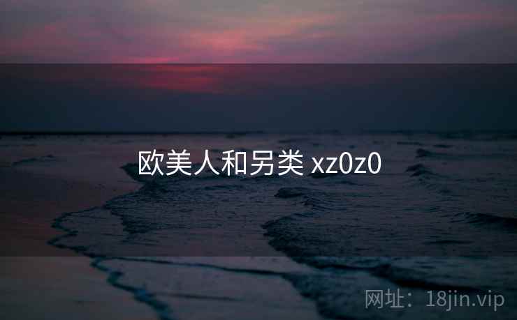 欧美人和另类 xz0z0