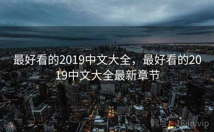 最好看的2019中文大全，最好看的2019中文大全最新章节