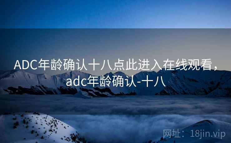 ADC年龄确认十八点此进入在线观看，adc年龄确认-十八