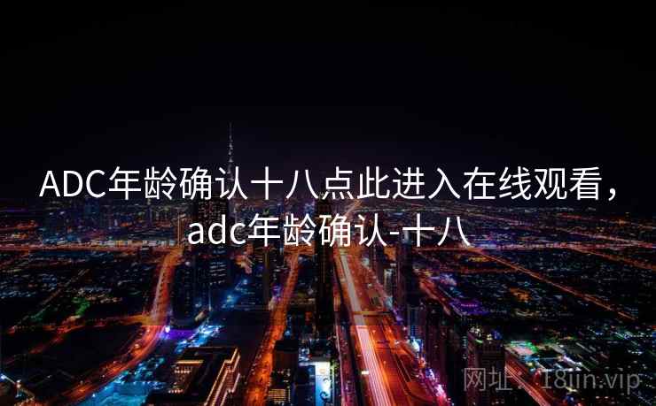 ADC年龄确认十八点此进入在线观看，adc年龄确认-十八