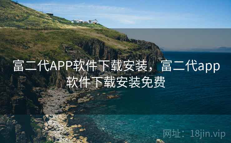 富二代APP软件下载安装，富二代app软件下载安装免费