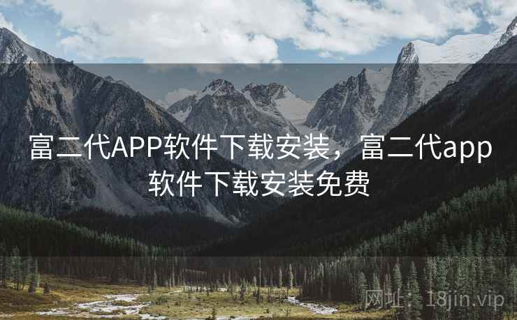 富二代APP软件下载安装，富二代app软件下载安装免费